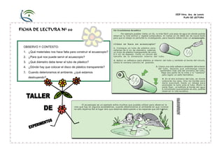 CEIP Ntra. Sra. de Loreto
PLAN DE LECTURA
FICHA DE LECTURA Nº 66
OBSERVO Y CONTESTO:
1. ¿Qué materiales nos hace falta para construir el acuascopio?
2. ¿Para qué nos puede servir el acuascopio?
3. ¿Qué diámetro debe tener el tubo de plástico?
4. ¿Dónde hay que colocar el disco de plástico transparente?
5. Cuando deterioramos el ambiente, ¿qué estamos
destruyendo?
 