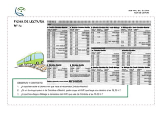 CEIP Ntra. Sra. de Loreto
PLAN DE LECTURA
FICHA DE LECTURA
Nº 76
OBSERVO Y CONTESTO:
1. ¿A qué hora sale el último tren que hace el recorrido Córdoba-Madrid?
2. ¿Si un domingo quiero ir de Córdoba a Madrid, podré coger el AVE que llega a su destino a las 12,20 h.?
3. ¿A qué hora llega a Málaga la lanzadera del AVE que sale de Córdoba a las 16,30 h.?
 