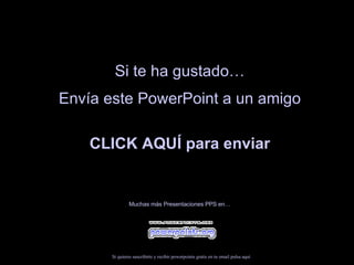 Si te ha gustado… Envía este PowerPoint a un amigo CLICK AQUÍ para enviar Muchas más Presentaciones PPS en… Si quieres suscribirte y recibir powerpoints gratis en tu email pulsa  aquí 