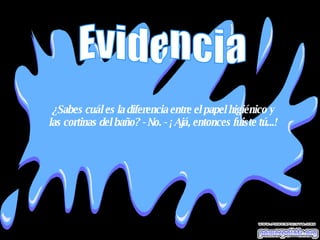 ¿Sabes cuál es la diferencia entre el papel higiénico y las cortinas del baño? - No. - ¡Ajá, entonces fuiste tú...!  Evidencia 