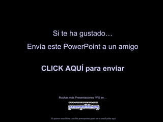 Si te ha gustado…Si te ha gustado…
Envía este PowerPoint a un amigoEnvía este PowerPoint a un amigo
CLICK AQUÍ para enviarCLICK AQUÍ para enviar
Muchas más Presentaciones PPS en…Muchas más Presentaciones PPS en…
Si quieres suscribirte y recibir powerpoints gratis en tu email pulsa aquí
 