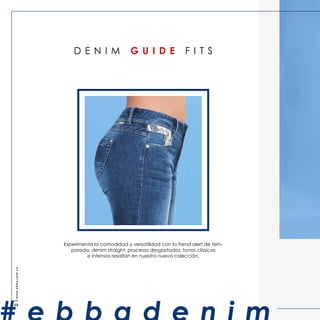 D E N I M G U I D E F I T S
Experimenta la comodidad y versatilidad con la Trend alert de tem-
porada: denim straight, procesos desgastados, tonos clásicos
www.ebba.com.co
48
 