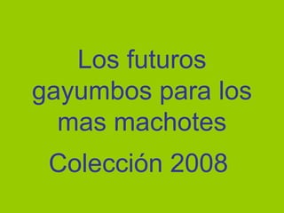Los futuros gayumbos para los mas machotes Colección 2008 