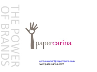 THE POWER
OF BRANDS



            comunicación@papercarina.com
            www.papercarina.com/
 