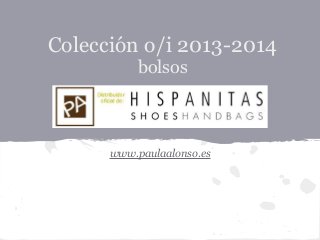 Colección o/i 2013-2014
bolsos
www.paulaalonso.es
 