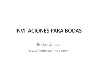 INVITACIONES PARA BODAS Bodas Únicas www.bodasunicas.com 