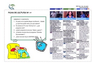CEIP Ntra. Sra. de Loreto
PLAN DE LECTURA
FICHA DE LECTURA Nº 19
OBSERVO Y CONTESTO:
1. Si quiero ver el partido Bayern de Munich – Getafe,
¿a qué hora podré verlo y en qué cadena?
2. Si conecto la TV a las 18.25 por la 1, ¿qué
programa veré?
3. ¿Quién presenta el concurso “Saber y ganar”?
4. ¿Cuántos minutos dura el programa “Grandes
documentales”?
5. ¿Qué concurso hay en ANTENA 3?
 