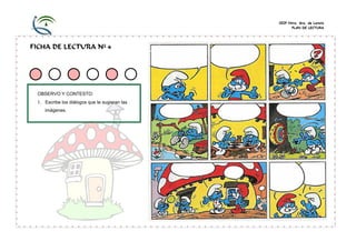 CEIP Ntra. Sra. de Loreto
PLAN DE LECTURA
FICHA DE LECTURA Nº 4
OBSERVO Y CONTESTO:
1. Escribe los diálogos que te sugieran las
imágenes.
 
