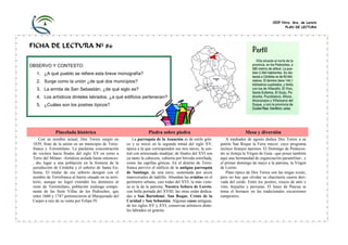 CEIP Ntra. Sra. de Loreto
PLAN DE LECTURA
FICHA DE LECTURA Nº 86
Pincelada histórica Piedra sobre piedra Mesa y diversión
Con su nombre actual, Dos Torres surgió en
1839, fruto de la unión en un municipio de Torre-
franca y Torremilano. La paulatina concentración
de vecinos hacia finales del siglo XV en torno a
Torre del Milano –fortaleza aislada hasta entonces-
, dio lugar a una población en la frontera de la
jurisdicción de Córdoba y el señorío de Santa Eu-
femia. El titular de ese señorío designó con el
nombre de Torrefranca al barrio situado en su terri-
torio, aunque no logró extender los dominios al
resto de Torremilano, población realenga compo-
nente de las Siete Villas de los Pedroches, que
entre 1660 y 1747 pertenecieron al Marquesado del
Carpio a raíz de su venta por Felipe IV.
La parroquia de la Asunción es de estilo góti-
co y se inició en la segunda mitad del siglo XV,
época a la que corresponden sus tres naves, la cen-
tral con artesonado mudéjar; de finales del XVI son
ya tanto la cabecera, cubierta por bóveda estrellada,
como las capillas góticas. En el distrito de Torre-
franca pervive el edificio de la antigua parroquia
de Santiago, de una nave, sustentada por arcos
transversales de ladrillo. Abundan las ermitas en el
perímetro urbano, casi todas del XVI; la más visto-
sa es la de la patrona, Nuestra Señora de Loreto,
con bella portada del XVIII; las otras están dedica-
das a San Bartolomé, San Roque, Cristo de la
Caridad y San Sebastián. Algunas casas antiguas,
de los siglos XV y XVI, conservan artísticos dinte-
les labrados en granito.
A mediados de agosto dedica Dos Torres a su
patrón San Roque la Feria mayor, cuyo programa
incluye festejos taurinos. El Domingo de Pentecos-
tés se festeja la Virgen de Guía –que posee también
aquí una hermandad de organización paramilitar-, y
el primer domingo de mayo a la patrona, la Virgen
de Loreto.
Plato típico de Dos Torres son las migas tostás,
pero no hay que olvidar su chacinería casera deri-
vada del cerdo. Entre los postres, roscos de anís y
vino, hojuelas y perrunas. El lunes de Pascua se
toma el hornazo en las tradicionales excursiones
campestres.
OBSERVO Y CONTESTO:
1. ¿A qué pueblo se refiere esta breve monografía?
2. Surge como la unión ¿de qué dos municipios?
3. La ermita de San Sebastián, ¿de qué siglo es?
4. Los artísticos dinteles labrados, ¿a qué edificios pertenecen?
5. ¿Cuáles son los postres típicos?
 