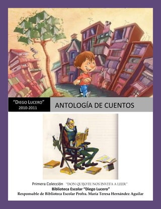 “DIEGO LUCERO”
  2010-2011            ANTOLOGÍA DE CUENTOS




          Primera Colección “DON QUIJOTE NOS INVITA A LEER”...