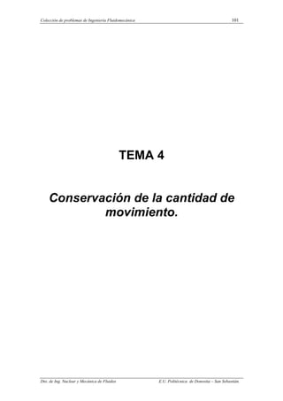 Colección de problemas de Ingeniería Fluidomecánica 101
Dto. de Ing. Nuclear y Mecánica de Fluidos E.U. Politécnica de Donostia – San Sebastián.
TEMA 4
Conservación de la cantidad de
movimiento.
 