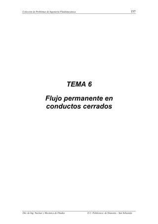 Colección de Problemas de Ingeniería Fluidomecánica. 157
Dto. de Ing. Nuclear y Mecánica de Fluidos E.U. Politécnica de Donostia – San Sebastián
TEMA 6
Flujo permanente en
conductos cerrados
 