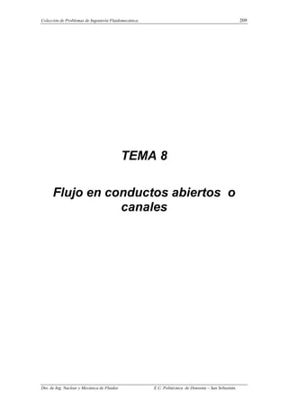 Colección de Problemas de Ingeniería Fluidomecánica. 209
Dto. de Ing. Nuclear y Mecánica de Fluidos E.U. Politécnica de Donostia – San Sebastián.
TEMA 8
Flujo en conductos abiertos o
canales
 
