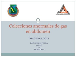 Colecciones anormales de gas
        en abdomen
         IMAGENOLOGIA
          RAÚL SERNA PARRA
                238078
                  7-2
             DR. MEDINA
 