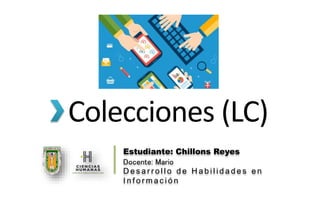 Colecciones (LC)
Estudiante: Chillons Reyes
Docente: Mario
D e s a r r o l l o d e H a b i l i d a d e s e n
I n f o r m a c i ó n
 