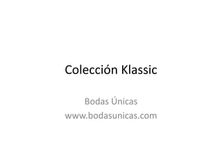 Colección Klassic Bodas Únicas www.bodasunicas.com 
