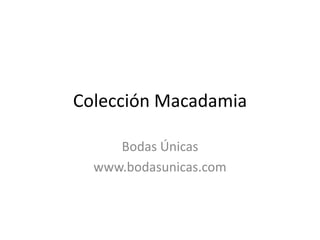 Colección Macadamia Bodas Únicas www.bodasunicas.com 