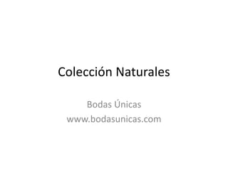 Colección Naturales Bodas Únicas www.bodasunicas.com 