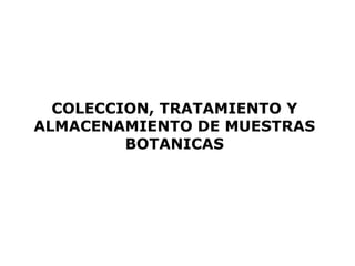 COLECCION, TRATAMIENTO Y
ALMACENAMIENTO DE MUESTRAS
         BOTANICAS
 