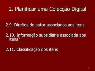 2. Planificar uma Colecção Digital 2.9. Direitos de autor associados aos itens 2.10. Informação subsidiária associada aos itens? 2.11. Classificação dos itens 