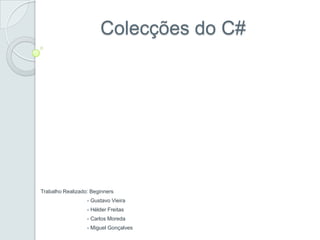 Colecções do C#




Trabalho Realizado: Beginners
                  - Gustavo Vieira
                  - Hélder Freitas
                  - Carlos Moreda
                  - Miguel Gonçalves
 