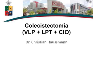 Colecistectomía
(VLP + LPT + CIO)
Dr. Christian Haussmann
 