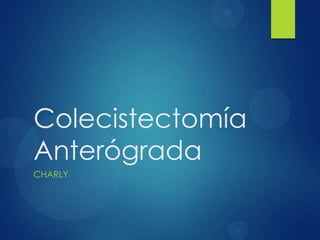 Colecistectomía
Anterógrada
CHARLY
 
