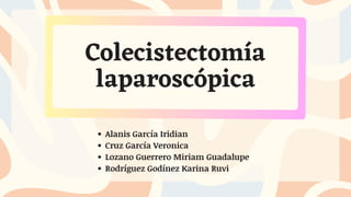 Colecistectomía
laparoscópica
Alanis García Iridian
Cruz García Veronica
Lozano Guerrero Miriam Guadalupe
Rodríguez Godínez Karina Ruvi
 