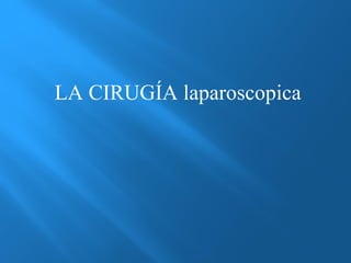 LA CIRUGÍA laparoscopica 
 