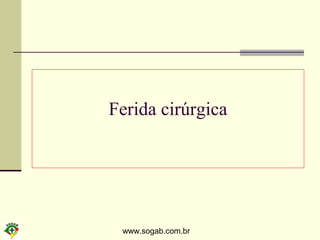 www.sogab.com.br
Ferida cirúrgica
 