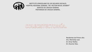 Residentes de Primer año:
Dra. Marianlys Leal.
Dr. Omar Núñez.
Dr. Jhosmer Díaz.
INSTITUTO VENEZOLANO DE LOS SEGUROS SOCIALES.
HOSPITAL REGIONAL GENERAL “DR. HECTOR NOUEL JOUBERT”
SERVICIO DE CIRUGIA GENERAL
POSTGRADO DE CIRUGIA GENERAL.
 
