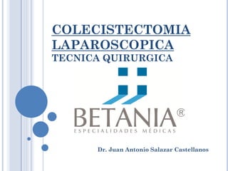 COLECISTECTOMIA
LAPAROSCOPICA
TECNICA QUIRURGICA
Dr. Juan Antonio Salazar Castellanos
 