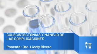 COLECISTECTOMIAS Y MANEJO DE
LAS COMPLICACIONES
Ponente: Dra. Licely Rivero
 