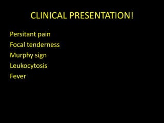 CLINICAL PRESENTATION!
Persitant pain
Focal tenderness
Murphy sign
Leukocytosis
Fever
 