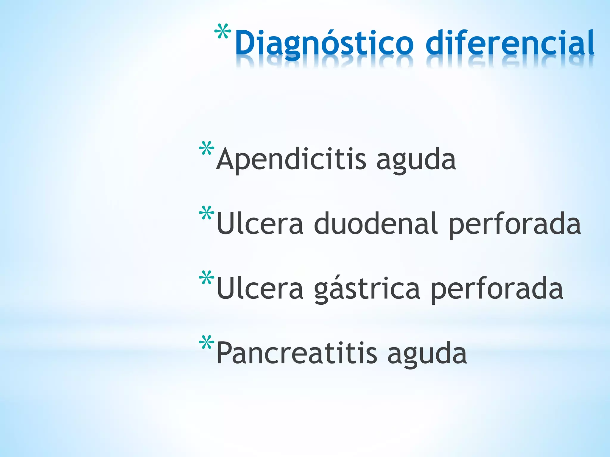 *Diagnóstico diferencial
*Apendicitis aguda
*Ulcera duodenal perforada
*Ulcera gástrica perforada
*Pancreatitis aguda
 