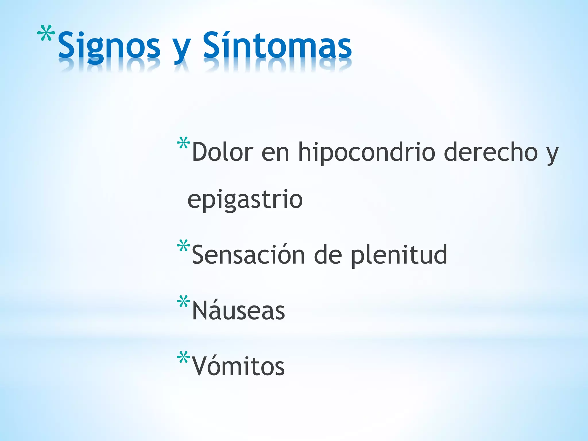 *Signos y Síntomas
*Dolor en hipocondrio derecho y
epigastrio
*Sensación de plenitud
*Náuseas
*Vómitos
 