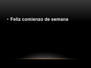 • Feliz comienzo de semana
 