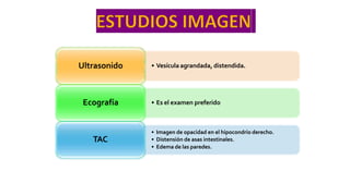 • Vesícula agrandada, distendida.
Ultrasonido
• Es el examen preferido
Ecografía
• Imagen de opacidad en el hipocondrio derecho.
• Distensión de asas intestinales.
• Edema de las paredes.
TAC
 
