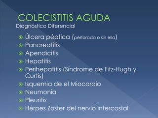  Úlcera péptica (perforada o sin ella)
 Pancreatitis
 Apendicitis
 Hepatitis
 Perihepatitis (Síndrome de Fitz-Hugh y
Curtis)
 Isquemia de el Miocardio
 Neumonía
 Pleuritis
 Hérpes Zoster del nervio intercostal
Diagnóstico Diferencial
 