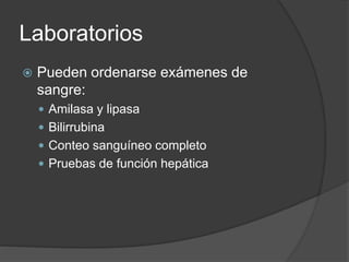 Laboratorios
 Pueden ordenarse exámenes de
sangre:
 Amilasa y lipasa
 Bilirrubina
 Conteo sanguíneo completo
 Pruebas de función hepática
 