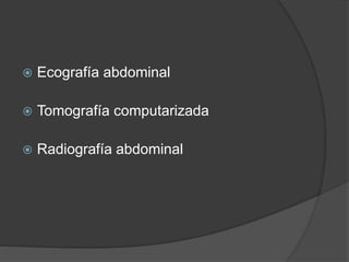  Ecografía abdominal
 Tomografía computarizada
 Radiografía abdominal
 
