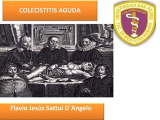 COLECISTITIS AGUDA
Flavio Jesùs Sattui D`Angelo
 