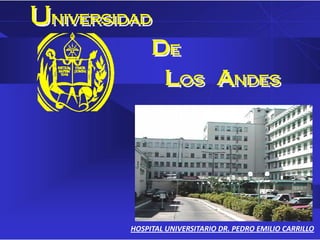 Universidad
           de
            los andes




        HOSPITAL UNIVERSITARIO DR. PEDRO EMILIO CARRILLO
 
