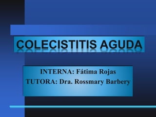 INTERNA: Fátima Rojas
TUTORA: Dra. Rossmary Barbery
 