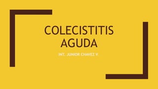 COLECISTITIS
AGUDA
INT. JUNIOR CHAVEZ V.
 