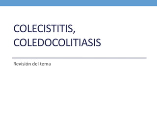 COLECISTITIS,
COLEDOCOLITIASIS
Revisión del tema
 