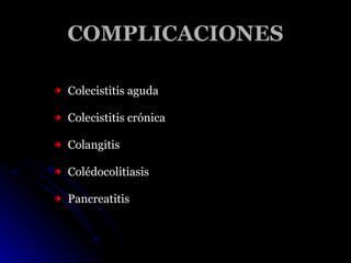 COMPLICACIONES <ul><li>Colecistitis aguda </li></ul><ul><li>Colecistitis crónica </li></ul><ul><li>Colangitis </li></ul><u...