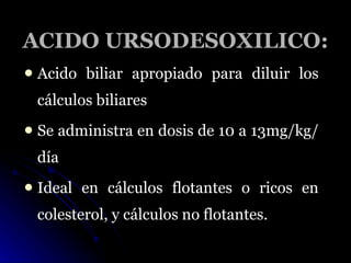 ACIDO URSODESOXILICO: <ul><li>Acido biliar apropiado para diluir los cálculos biliares </li></ul><ul><li>Se administra en ...