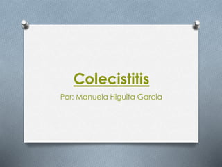 Colecistitis
Por: Manuela Higuita Garcia
 