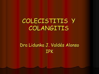 COLECISTITIS Y
COLANGITIS
Dra Lidunka J. Valdés Alonso
IPK
 